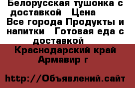 Белорусская тушонка с доставкой › Цена ­ 10 - Все города Продукты и напитки » Готовая еда с доставкой   . Краснодарский край,Армавир г.